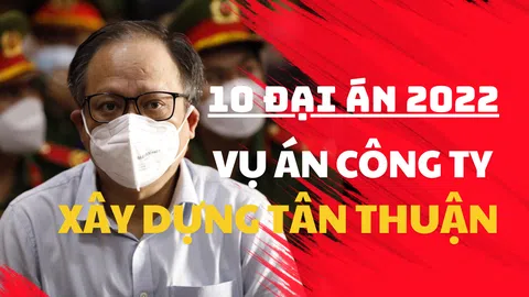 10 Đại án 2022: Vụ án công ty Xây dựng Tân Thuận