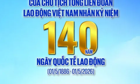 Chủ tịch Tổng Liên đoàn Lao động Việt Nam gửi thư chúc mừng 140 năm Ngày Quốc tế Lao động