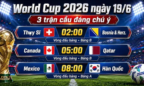 Nhận định 3 trận đấu World Cup 2026 ngày 19/6: Canada vs Qatar, Mexico vs Hàn Quốc, Thụy Sĩ vs Bosnia-Herzeg