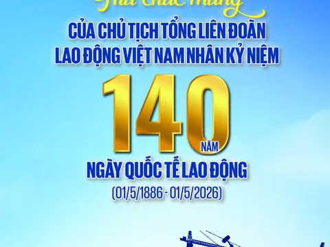 Chủ tịch Tổng Liên đoàn Lao động Việt Nam gửi thư chúc mừng 140 năm Ngày Quốc tế Lao động