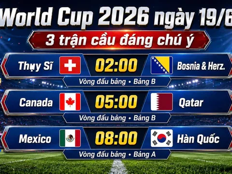 Nhận định 3 trận đấu World Cup 2026 ngày 19/6: Canada vs Qatar, Mexico vs Hàn Quốc, Thụy Sĩ vs Bosnia-Herzeg