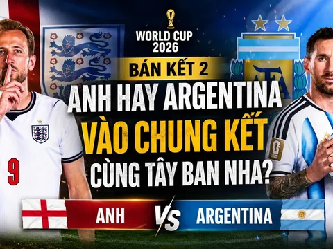Nhận định trận bán kết 2, World Cup 2026, ngày 16/7: Anh hay Argentina vào chung kết cùng Tây Ban Nha?