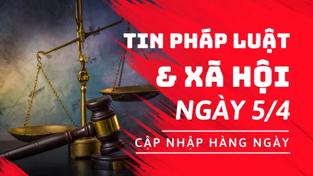 Tin Pháp luật & Xã hội (ngày 5/4)