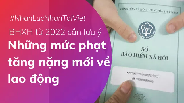 BHXH từ 2022: Những mức phạt tăng nặng mới về lao động cần hết sức lưu ý