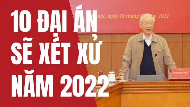 Tổng quan 10 vụ án trọng điểm sẽ tập trung xét xử trong năm 2022