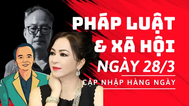 Tin pháp luật - xã hội ngày 28/3: Thực hư vụ bắt Chủ tịch FLC Trịnh Văn Quyết; bắt trốn nã quốc tế; tiếp tục mở rộng điều tra vụ Nguyễn Phương Hằng