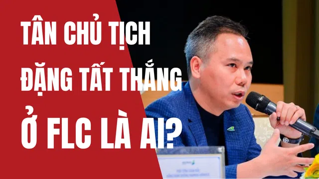 Tân chủ tịch 41 tuổi Đặng Tất Thắng thay ông Trịnh Văn Quyết ở FLC là ai?