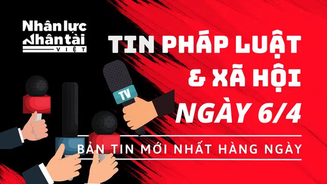 Tin Pháp luật & Xã hội mới nhất (Ngày 6/4)