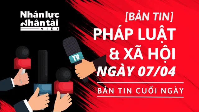 Tin Pháp luật & Xã Hội ngày 7/4