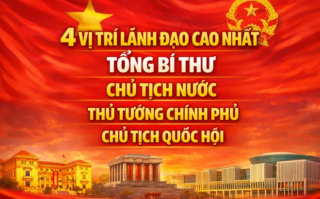 Vai trò, quyền hạn của 4 vị trí lãnh đạo cao nhất trong hệ thống chính trị